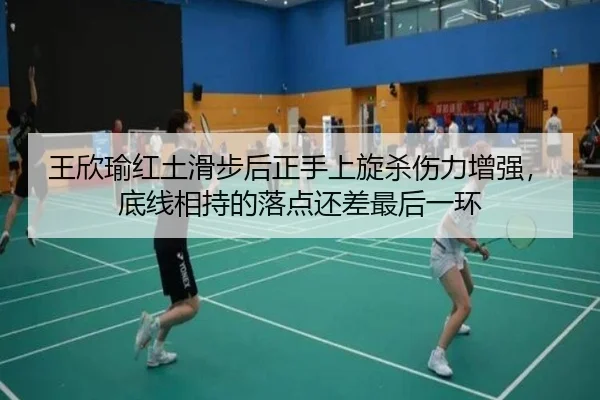 王欣瑜红土滑步后正手上旋杀伤力增强，底线相持的落点还差最后一环