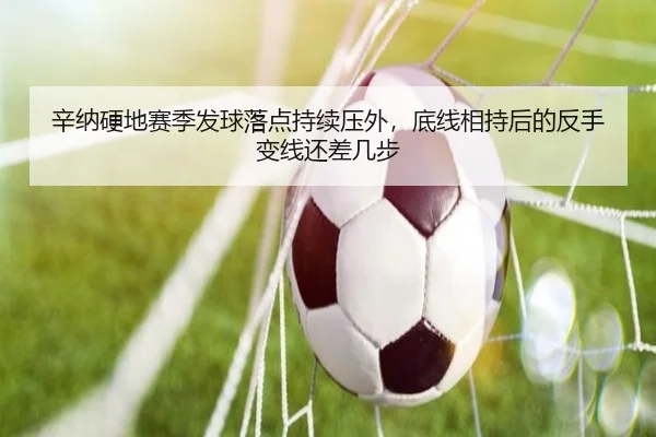 辛纳硬地赛季发球落点持续压外，底线相持后的反手变线还差几步